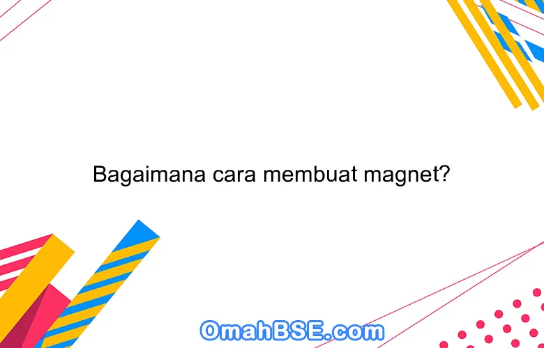 Bagaimana cara membuat magnet? - OmahBSE